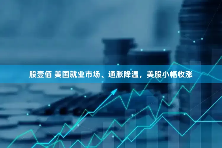 股壹佰 美国就业市场、通胀降温，美股小幅收涨