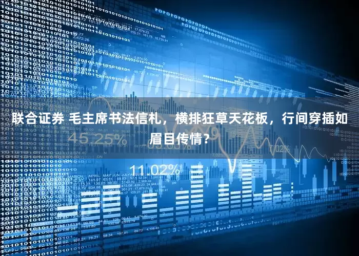 联合证券 毛主席书法信札，横排狂草天花板，行间穿插如眉目传情？