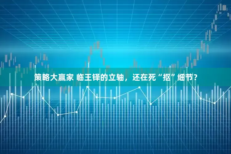 策略大赢家 临王铎的立轴，还在死“抠”细节？