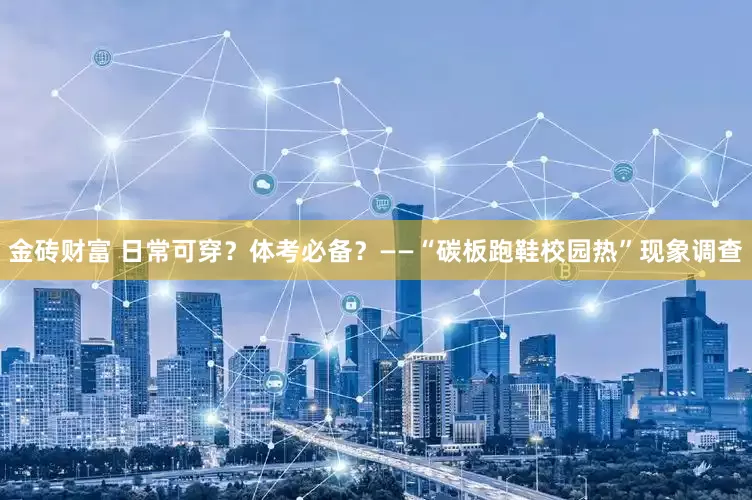 金砖财富 日常可穿？体考必备？——“碳板跑鞋校园热”现象调查