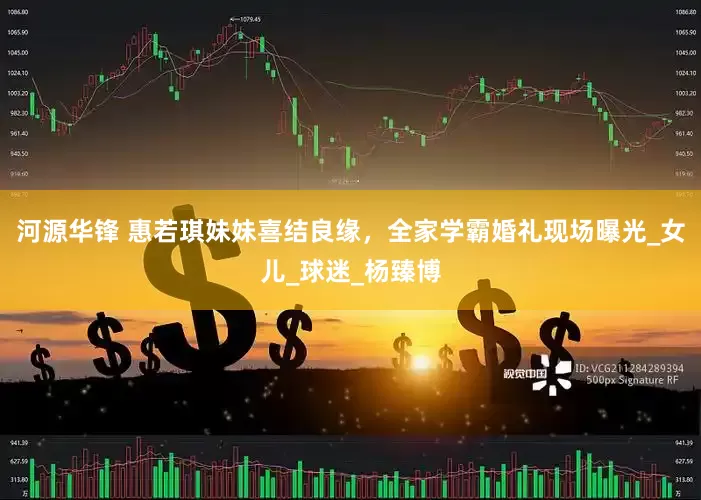 河源华锋 惠若琪妹妹喜结良缘，全家学霸婚礼现场曝光_女儿_球迷_杨臻博
