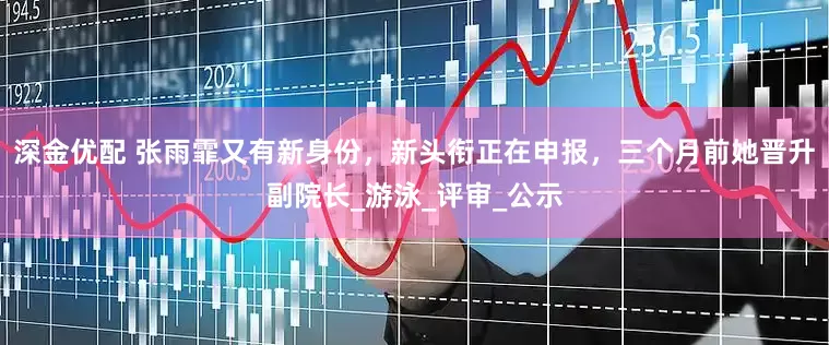 深金优配 张雨霏又有新身份，新头衔正在申报，三个月前她晋升副院长_游泳_评审_公示