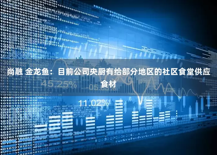 尚融 金龙鱼：目前公司央厨有给部分地区的社区食堂供应食材