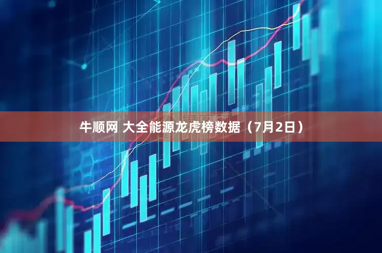 牛顺网 大全能源龙虎榜数据（7月2日）