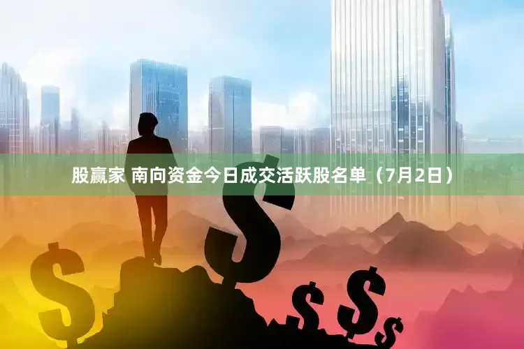 股赢家 南向资金今日成交活跃股名单（7月2日）