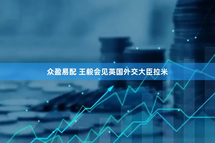 众盈易配 王毅会见英国外交大臣拉米