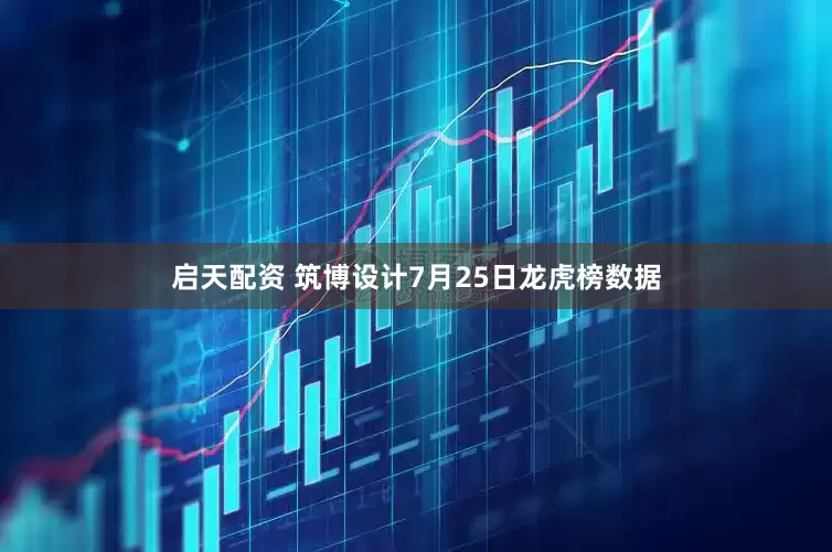 启天配资 筑博设计7月25日龙虎榜数据