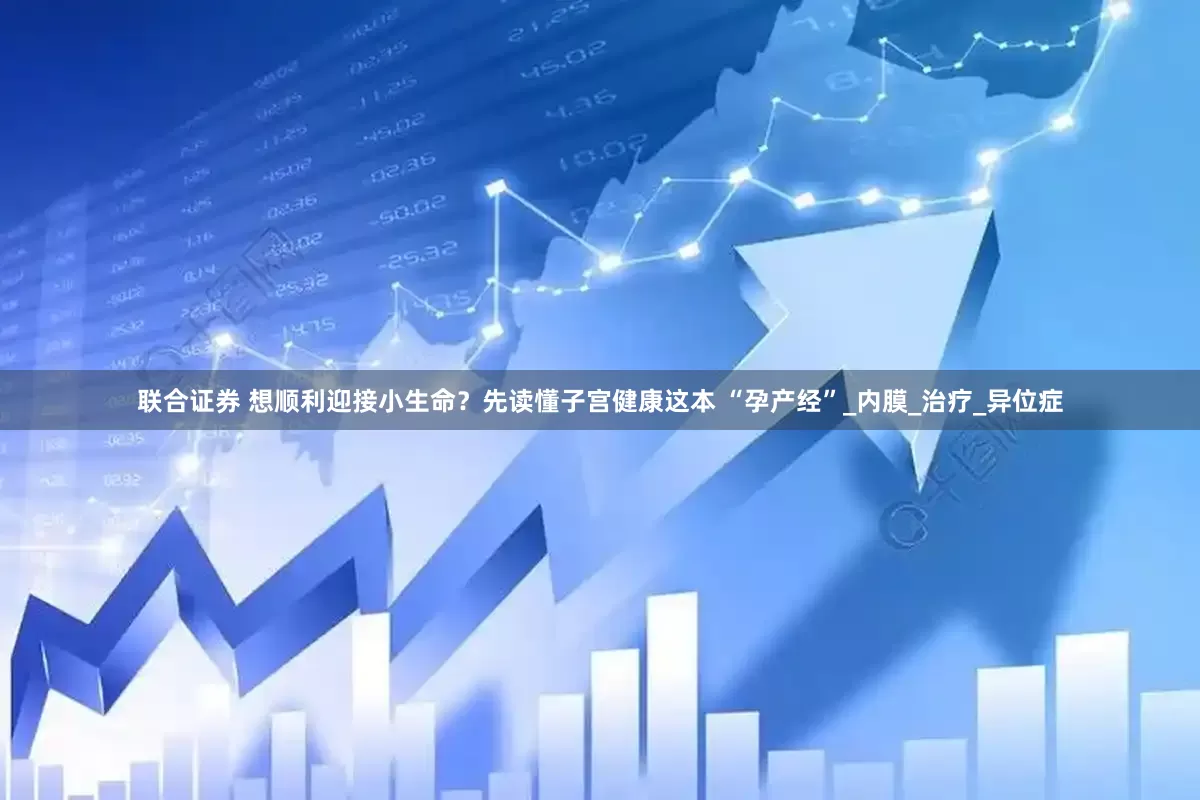 联合证券 想顺利迎接小生命？先读懂子宫健康这本 “孕产经”_内膜_治疗_异位症