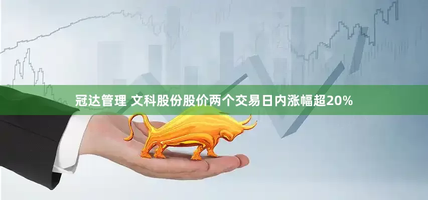 冠达管理 文科股份股价两个交易日内涨幅超20%
