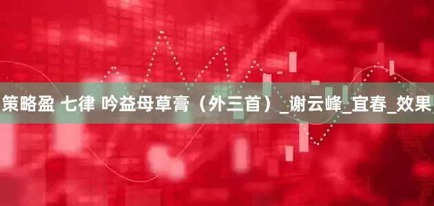 策略盈 七律 吟益母草膏（外三首）_谢云峰_宜春_效果