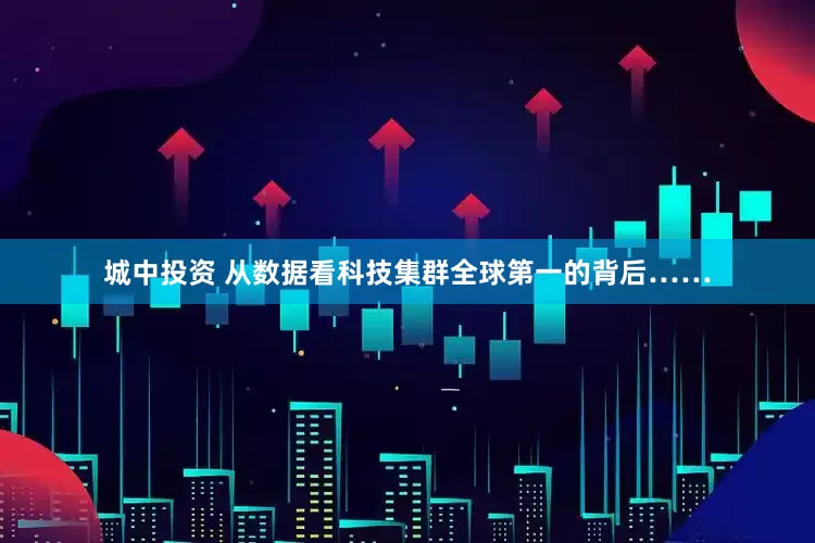 城中投资 从数据看科技集群全球第一的背后……