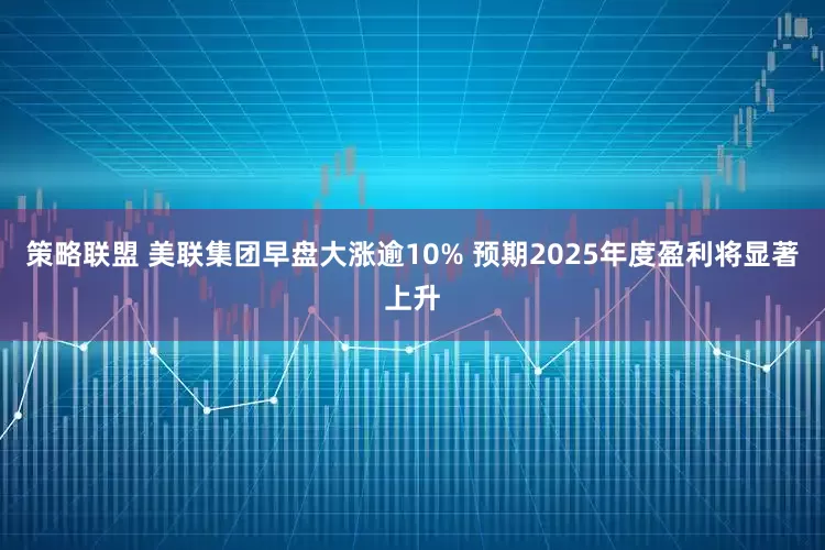 策略联盟 美联集团早盘大涨逾10% 预期2025年度盈利将显著上升
