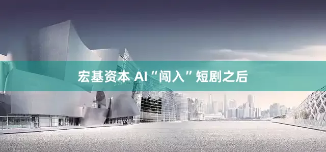 宏基资本 AI“闯入”短剧之后