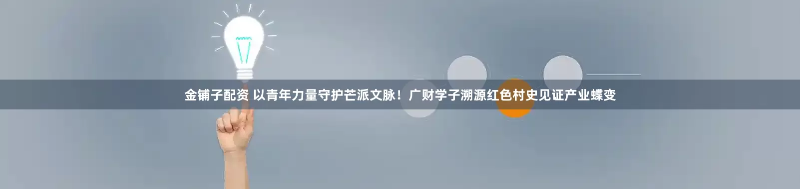 金铺子配资 以青年力量守护芒派文脉！广财学子溯源红色村史见证产业蝶变